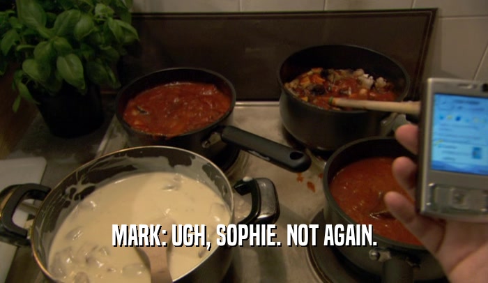 MARK: UGH, SOPHIE. NOT AGAIN.  