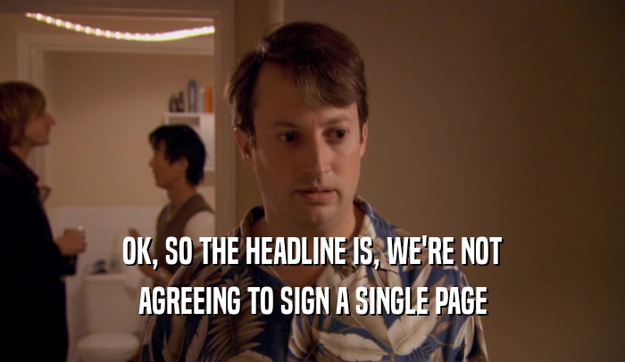 OK, SO THE HEADLINE IS, WE'RE NOT AGREEING TO SIGN A SINGLE PAGE 