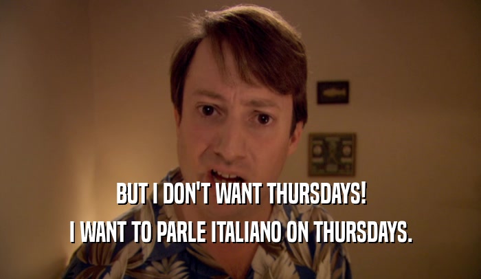 BUT I DON'T WANT THURSDAYS! I WANT TO PARLE ITALIANO ON THURSDAYS. 