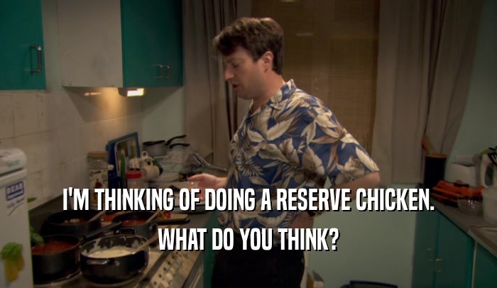 I'M THINKING OF DOING A RESERVE CHICKEN. WHAT DO YOU THINK? 