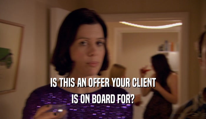 IS THIS AN OFFER YOUR CLIENT
 IS ON BOARD FOR?
 