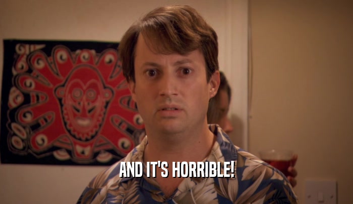 AND IT'S HORRIBLE!  