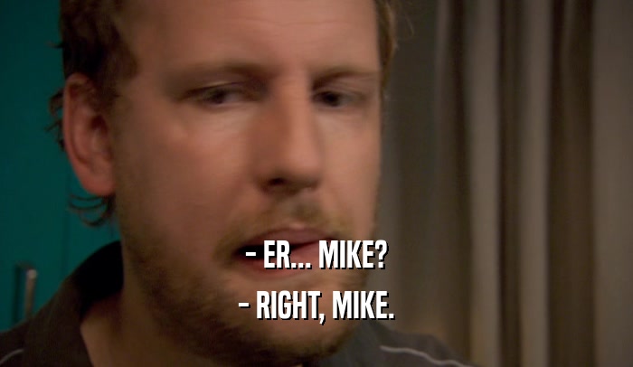 - ER... MIKE?
 - RIGHT, MIKE.
 