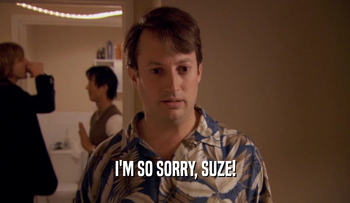I'M SO SORRY, SUZE!  