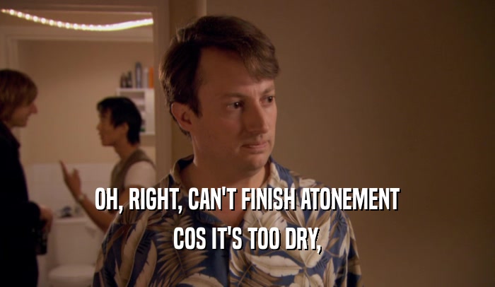OH, RIGHT, CAN'T FINISH ATONEMENT COS IT'S TOO DRY, 