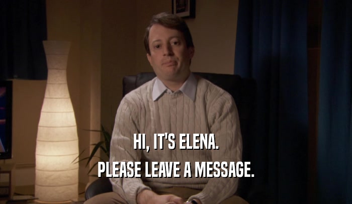 HI, IT'S ELENA. PLEASE LEAVE A MESSAGE. 