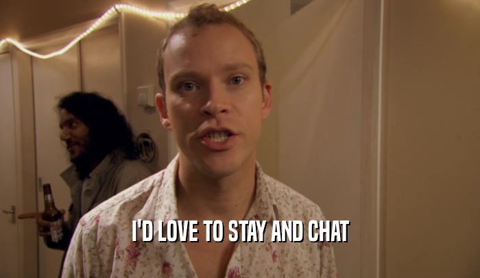 I'D LOVE TO STAY AND CHAT  