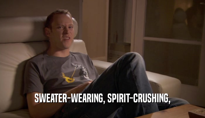 SWEATER-WEARING, SPIRIT-CRUSHING,  