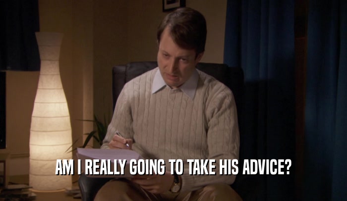 AM I REALLY GOING TO TAKE HIS ADVICE?  