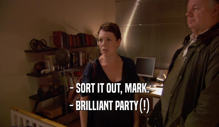 - SORT IT OUT, MARK. - BRILLIANT PARTY(!) 