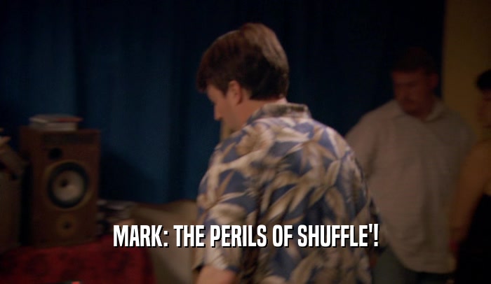 MARK: THE PERILS OF SHUFFLE'!  