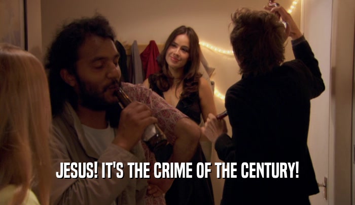 JESUS! IT'S THE CRIME OF THE CENTURY!  