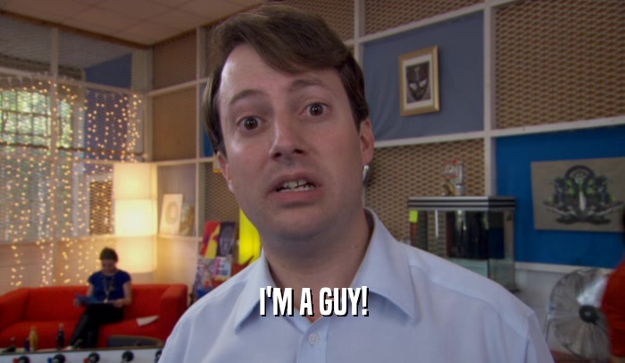I'M A GUY!  