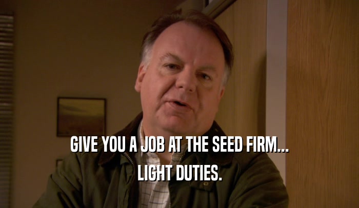 GIVE YOU A JOB AT THE SEED FIRM... LIGHT DUTIES. 