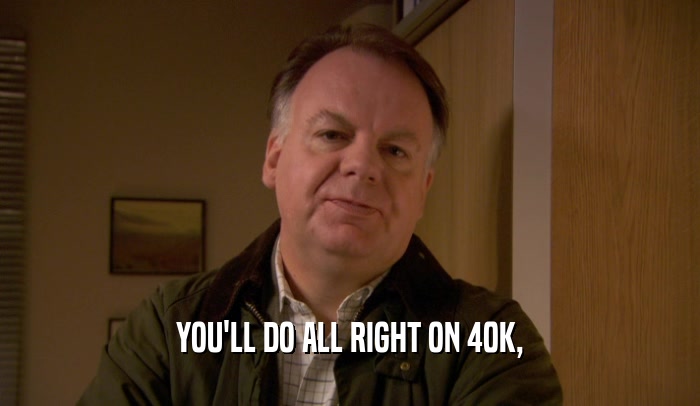 YOU'LL DO ALL RIGHT ON 40K,  