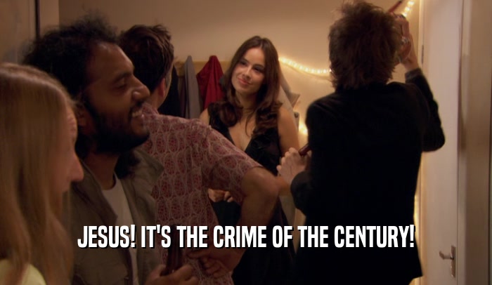 JESUS! IT'S THE CRIME OF THE CENTURY!  