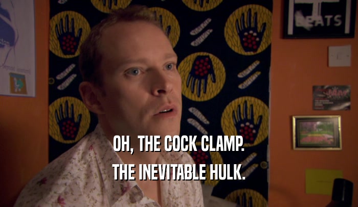OH, THE COCK CLAMP. THE INEVITABLE HULK. 