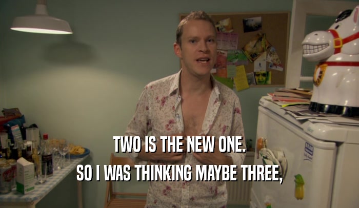 TWO IS THE NEW ONE. SO I WAS THINKING MAYBE THREE, 