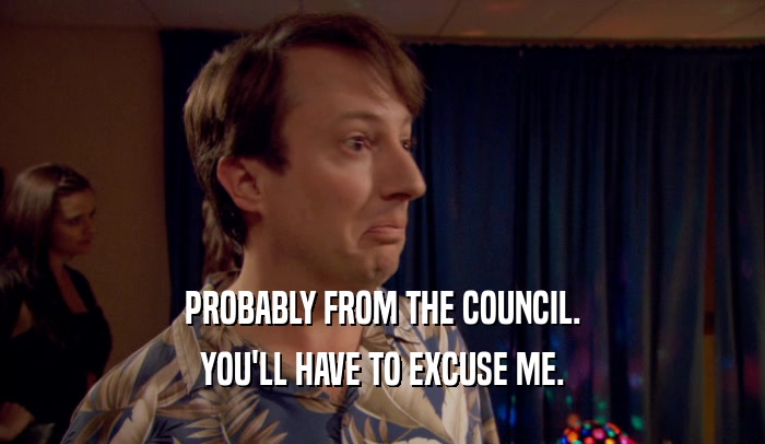 PROBABLY FROM THE COUNCIL. YOU'LL HAVE TO EXCUSE ME. 