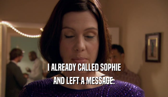 I ALREADY CALLED SOPHIE AND LEFT A MESSAGE. 