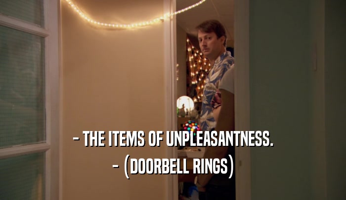 - THE ITEMS OF UNPLEASANTNESS. - (DOORBELL RINGS) 