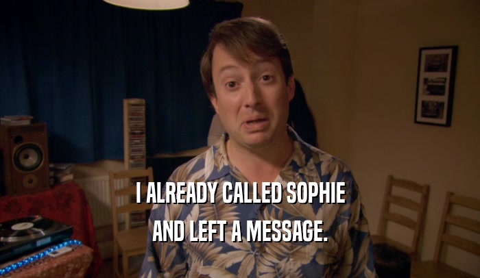 I ALREADY CALLED SOPHIE AND LEFT A MESSAGE. 