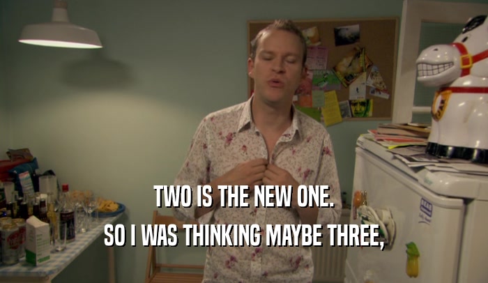 TWO IS THE NEW ONE. SO I WAS THINKING MAYBE THREE, 