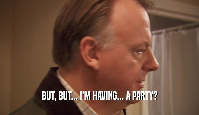 BUT, BUT... I'M HAVING... A PARTY?  