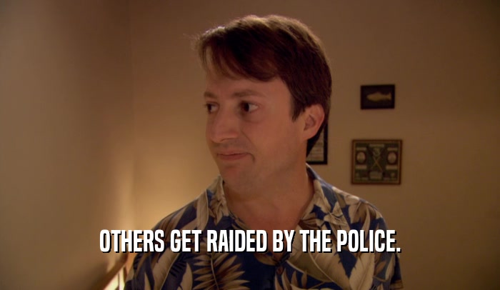 OTHERS GET RAIDED BY THE POLICE.  