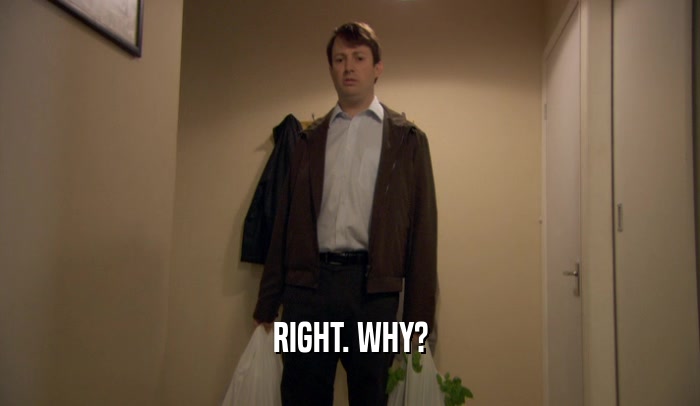 RIGHT. WHY?  