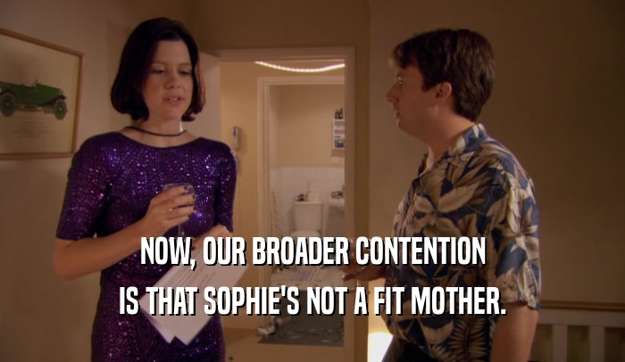 NOW, OUR BROADER CONTENTION IS THAT SOPHIE'S NOT A FIT MOTHER. 