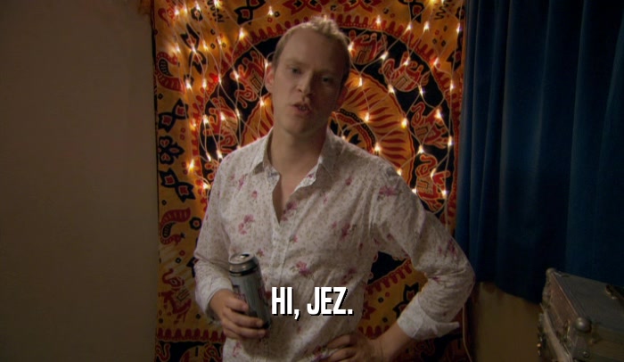 HI, JEZ.  