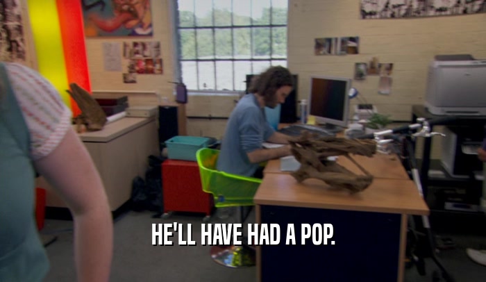 HE'LL HAVE HAD A POP.  
