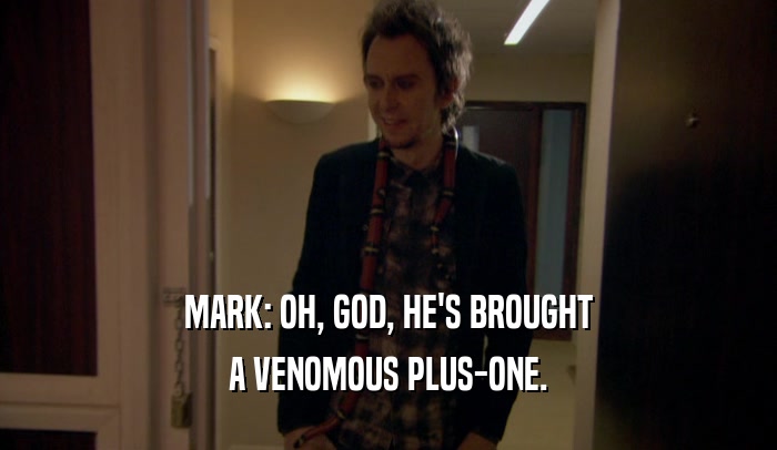MARK: OH, GOD, HE'S BROUGHT A VENOMOUS PLUS-ONE. 