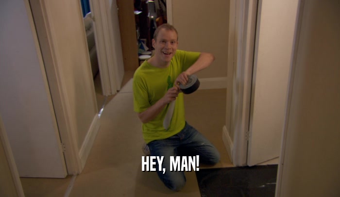 HEY, MAN!  