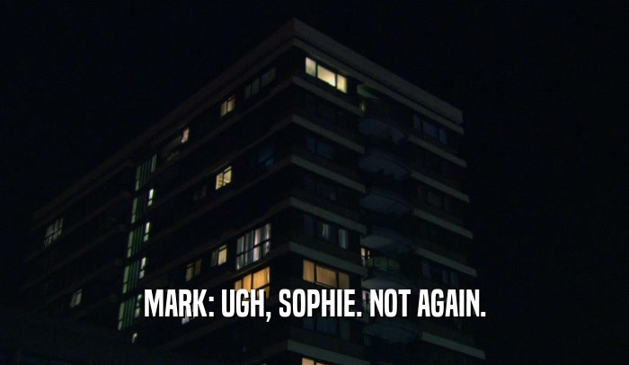 MARK: UGH, SOPHIE. NOT AGAIN.  