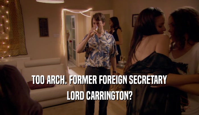 TOO ARCH. FORMER FOREIGN SECRETARY
 LORD CARRINGTON?
 