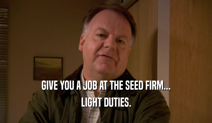 GIVE YOU A JOB AT THE SEED FIRM... LIGHT DUTIES. 