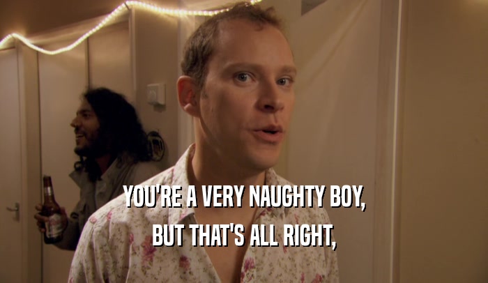YOU'RE A VERY NAUGHTY BOY, BUT THAT'S ALL RIGHT, 