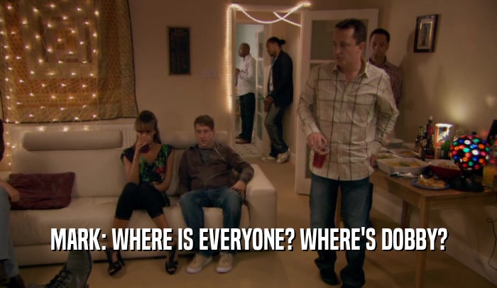 MARK: WHERE IS EVERYONE? WHERE'S DOBBY?  