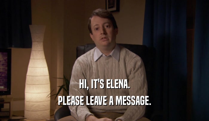 HI, IT'S ELENA. PLEASE LEAVE A MESSAGE. 