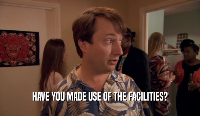 HAVE YOU MADE USE OF THE FACILITIES?  