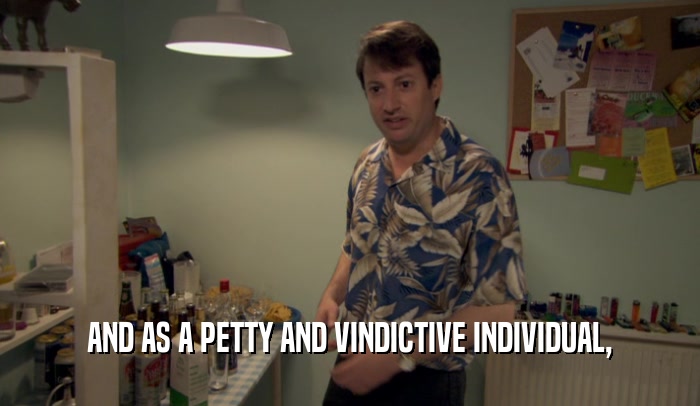 AND AS A PETTY AND VINDICTIVE INDIVIDUAL,  