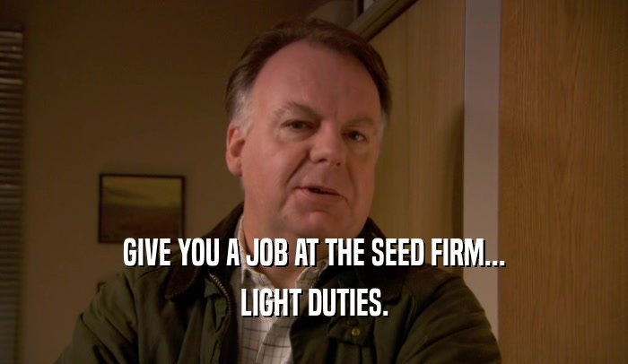 GIVE YOU A JOB AT THE SEED FIRM... LIGHT DUTIES. 