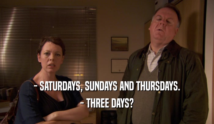 - SATURDAYS, SUNDAYS AND THURSDAYS. - THREE DAYS? 
