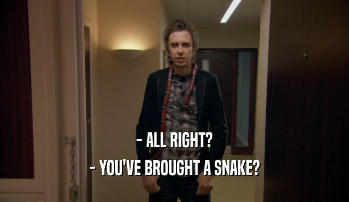 - ALL RIGHT? - YOU'VE BROUGHT A SNAKE? 