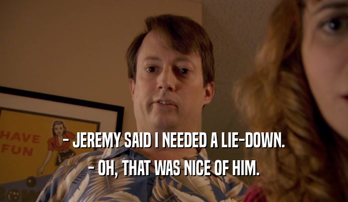 - JEREMY SAID I NEEDED A LIE-DOWN. - OH, THAT WAS NICE OF HIM. 