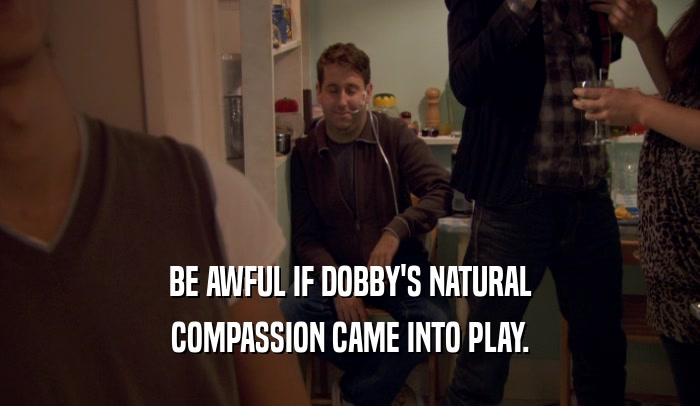 BE AWFUL IF DOBBY'S NATURAL COMPASSION CAME INTO PLAY. 