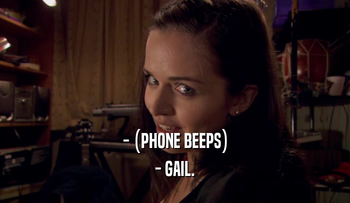 - (PHONE BEEPS) - GAIL. 