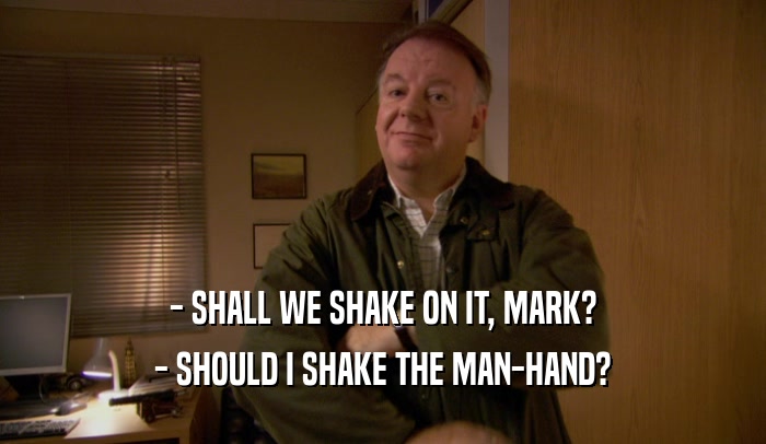 - SHALL WE SHAKE ON IT, MARK? - SHOULD I SHAKE THE MAN-HAND? 